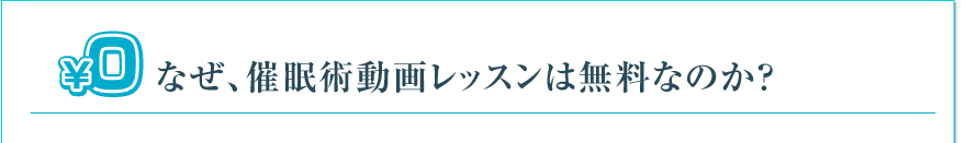 なぜ、催眠術動画レッスンは無料なのか?