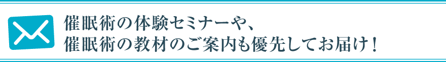 催眠術の体験セミナーや、催眠術の教材のご案内も優先してお届け!