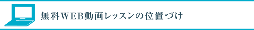 無料WEB動画レッスンの位置づけ